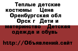 Теплые детские костюмы. › Цена ­ 800 - Оренбургская обл., Орск г. Дети и материнство » Детская одежда и обувь   